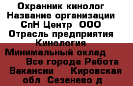 Охранник-кинолог › Название организации ­ СпН Центр, ООО › Отрасль предприятия ­ Кинология › Минимальный оклад ­ 18 000 - Все города Работа » Вакансии   . Кировская обл.,Сезенево д.